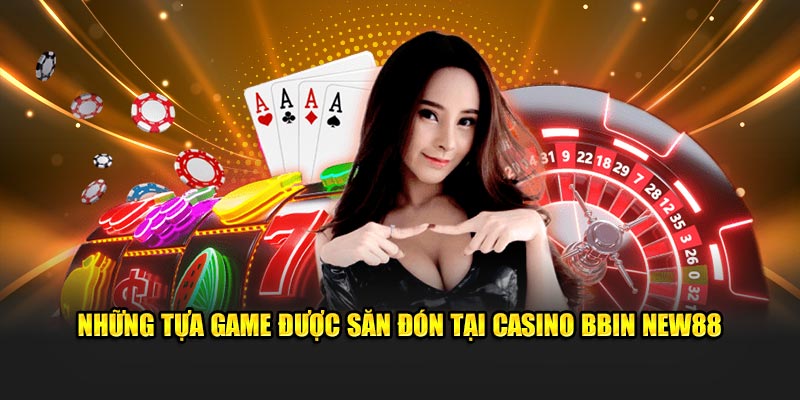Những tựa game được săn đ&oacute;n tại Casino BBIN New88